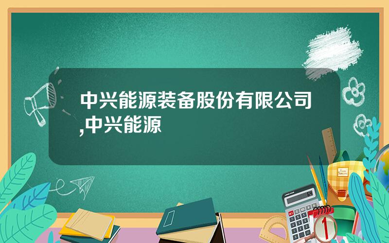 中兴能源装备股份有限公司,中兴能源