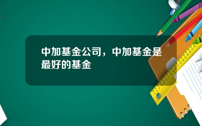 中加基金公司，中加基金是最好的基金