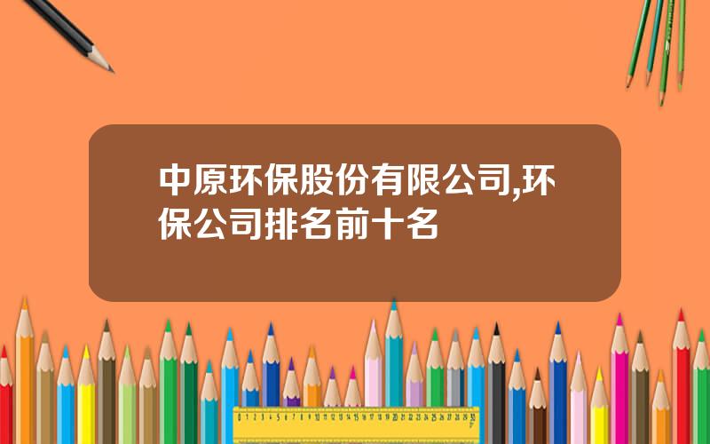 中原环保股份有限公司,环保公司排名前十名