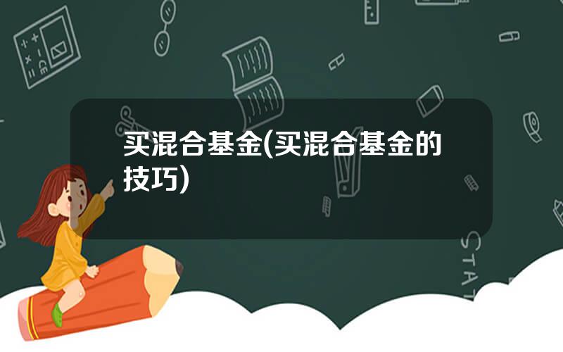 买混合基金(买混合基金的技巧)