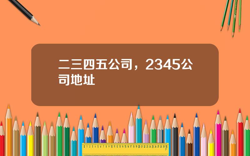 二三四五公司，2345公司地址