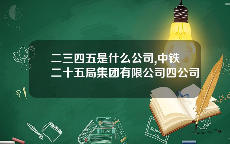 二三四五是什么公司,中铁二十五局集团有限公司四公司