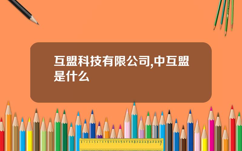 互盟科技有限公司,中互盟是什么