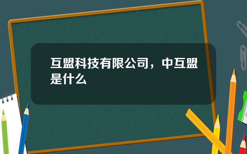 互盟科技有限公司，中互盟是什么