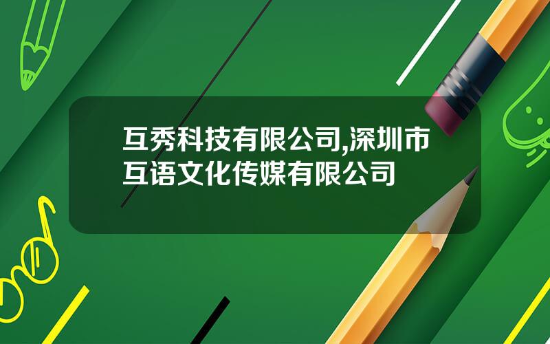互秀科技有限公司,深圳市互语文化传媒有限公司