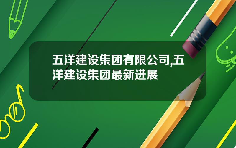 五洋建设集团有限公司,五洋建设集团最新进展