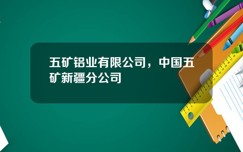 五矿铝业有限公司，中国五矿新疆分公司