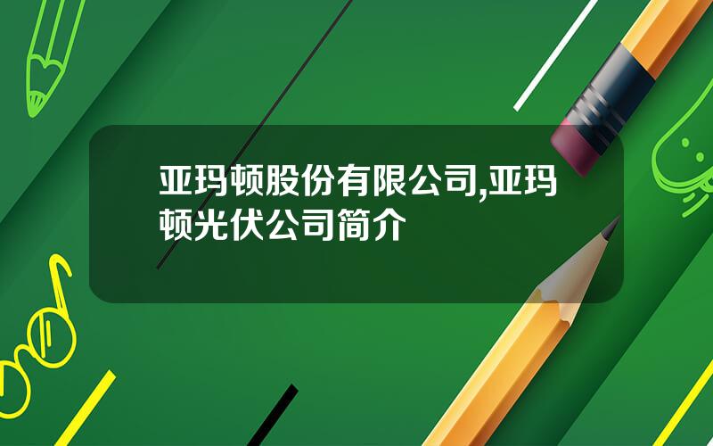 亚玛顿股份有限公司,亚玛顿光伏公司简介