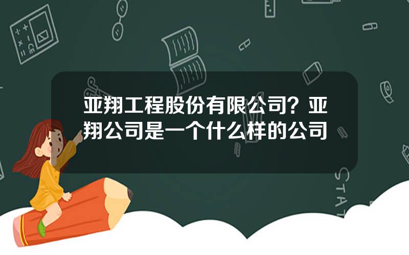 亚翔工程股份有限公司？亚翔公司是一个什么样的公司