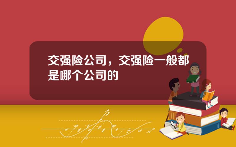 交强险公司，交强险一般都是哪个公司的