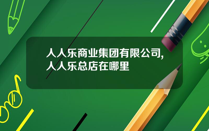 人人乐商业集团有限公司,人人乐总店在哪里