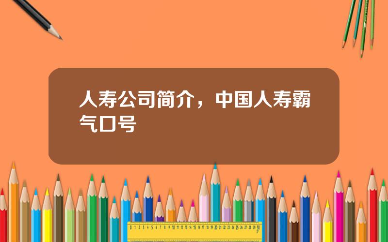 人寿公司简介，中国人寿霸气口号