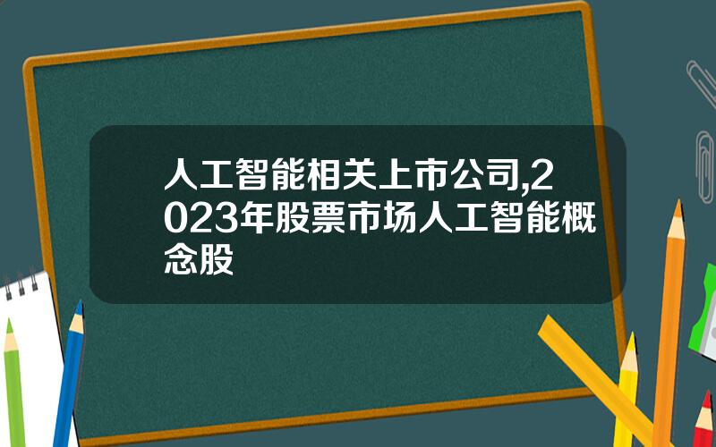 人工智能相关上市公司,2023年股票市场人工智能概念股
