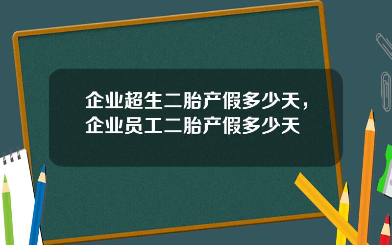 企业超生二胎产假多少天，企业员工二胎产假多少天
