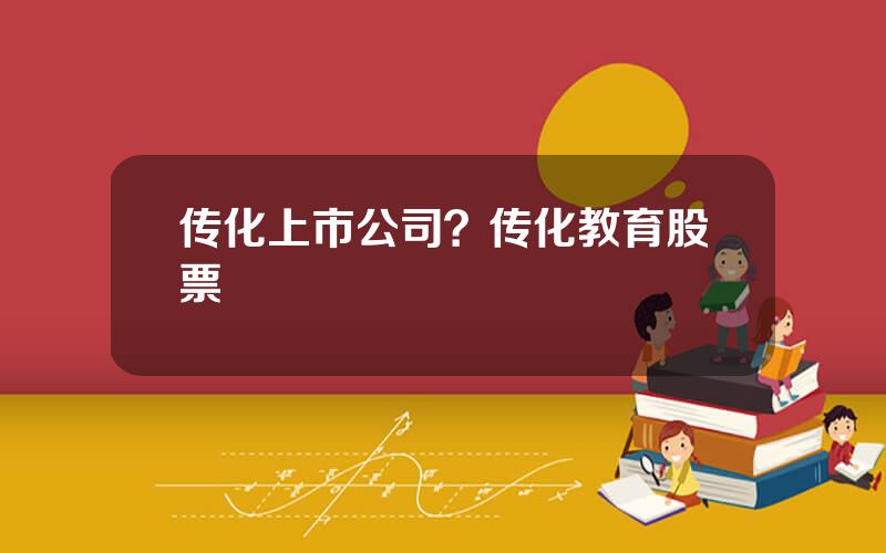 传化上市公司？传化教育股票
