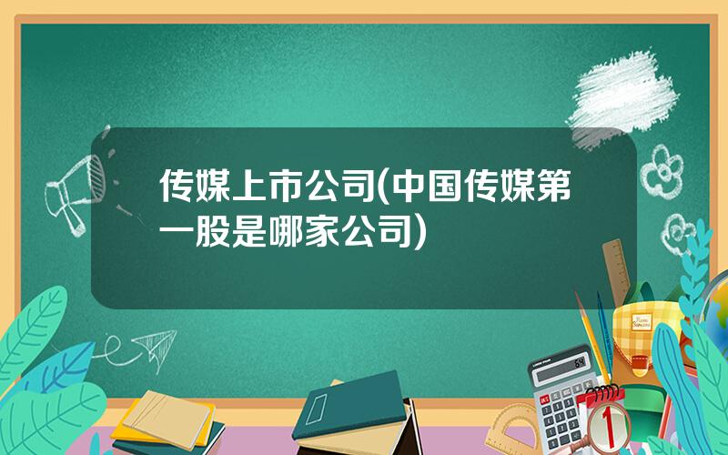 传媒上市公司(中国传媒第一股是哪家公司)