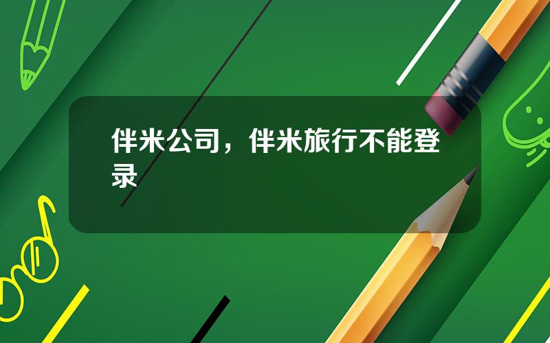 伴米公司，伴米旅行不能登录