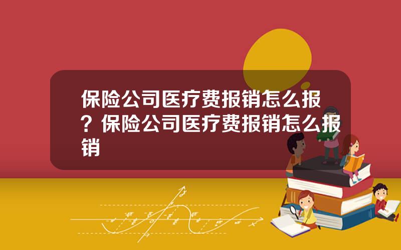 保险公司医疗费报销怎么报？保险公司医疗费报销怎么报销