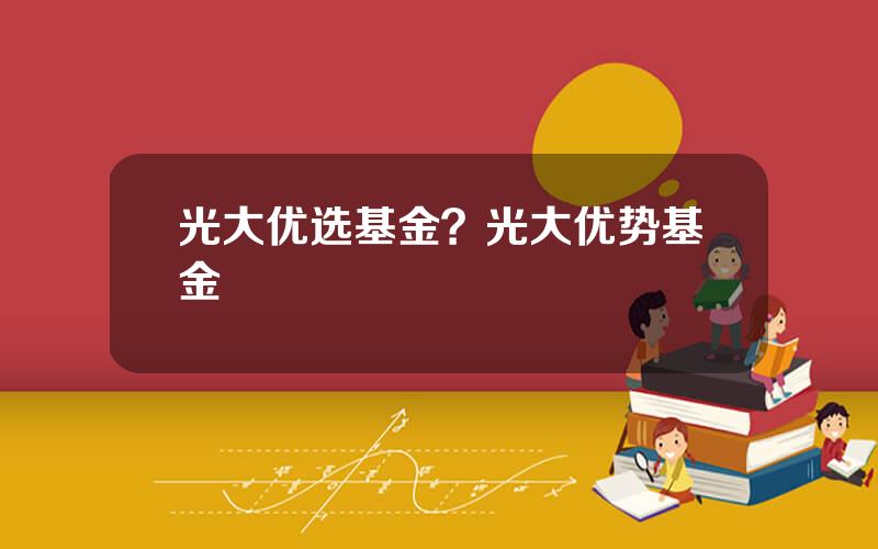 光大优选基金？光大优势基金