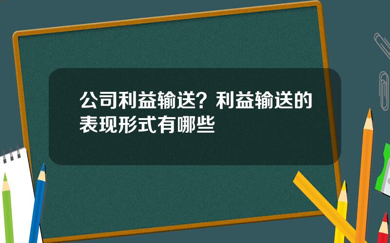 公司利益输送？利益输送的表现形式有哪些