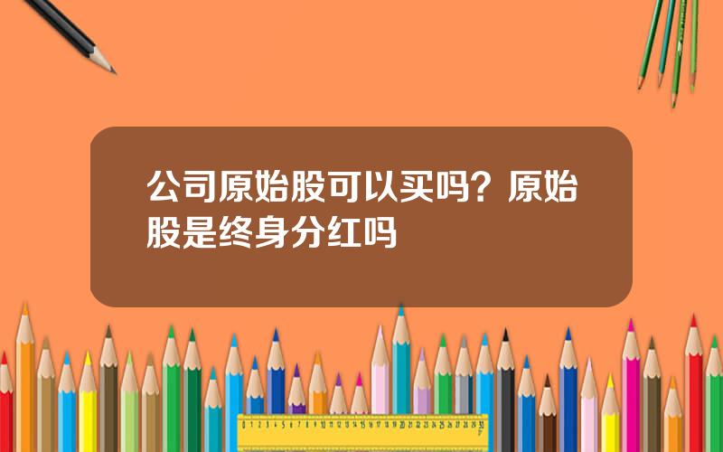 公司原始股可以买吗？原始股是终身分红吗
