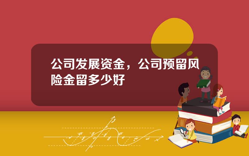 公司发展资金，公司预留风险金留多少好