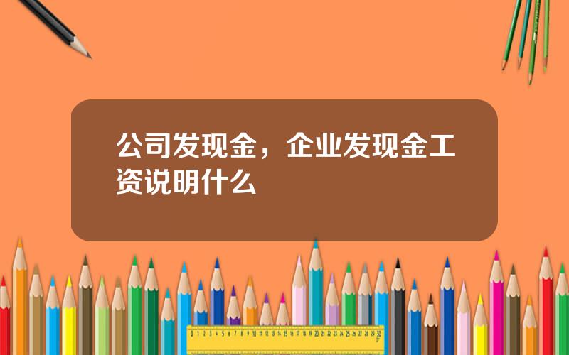 公司发现金，企业发现金工资说明什么