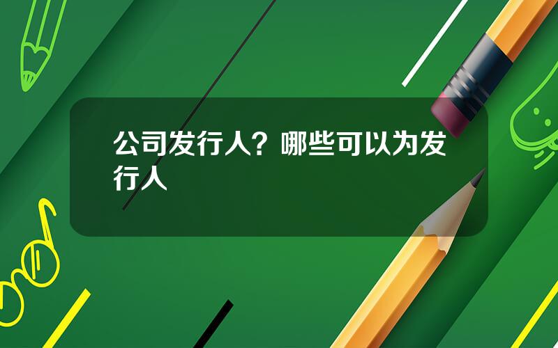 公司发行人？哪些可以为发行人