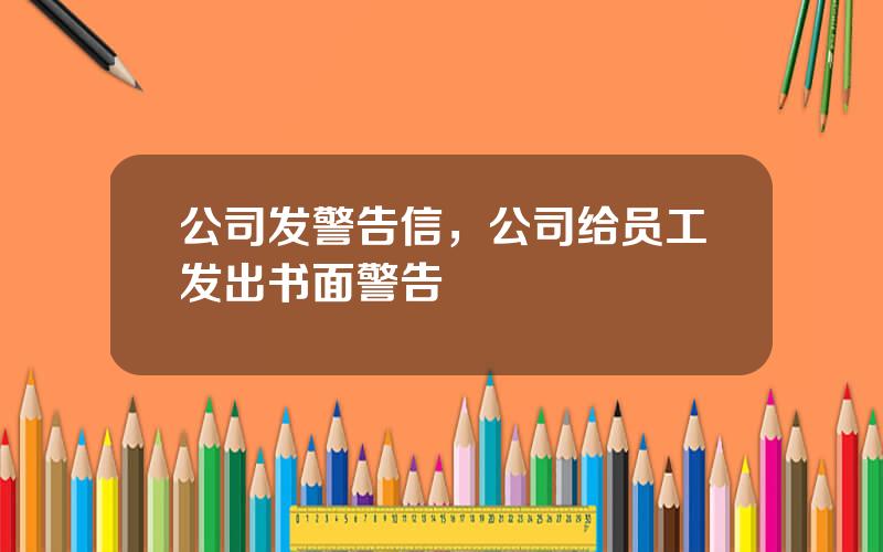 公司发警告信，公司给员工发出书面警告
