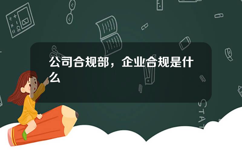 公司合规部，企业合规是什么
