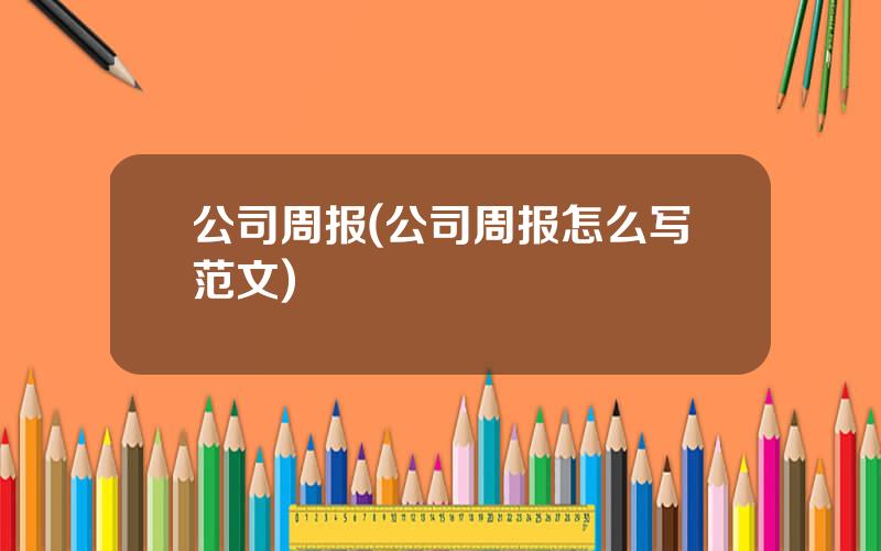 公司周报(公司周报怎么写范文)