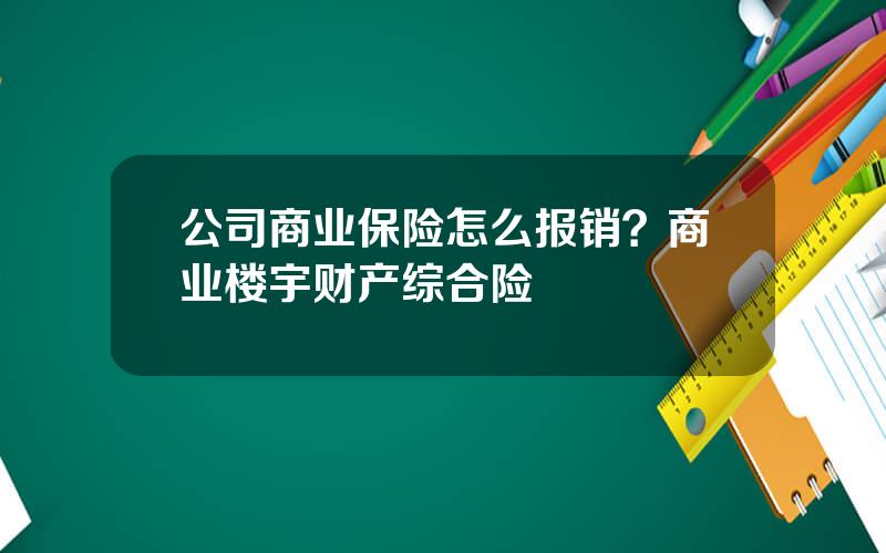 公司商业保险怎么报销？商业楼宇财产综合险