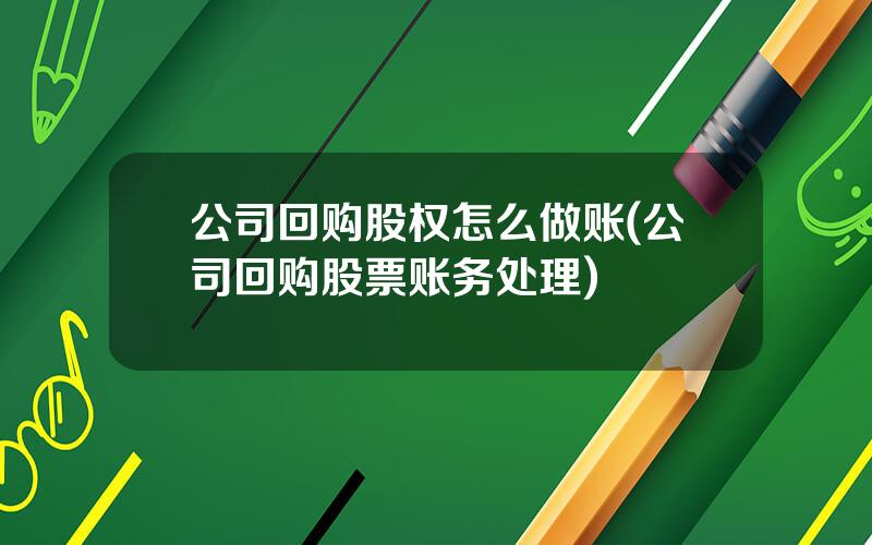 公司回购股权怎么做账(公司回购股票账务处理)