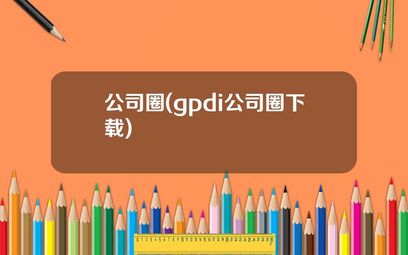 公司圈(gpdi公司圈下载)