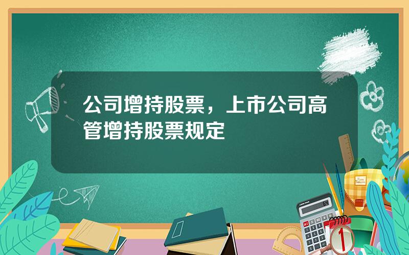 公司增持股票，上市公司高管增持股票规定