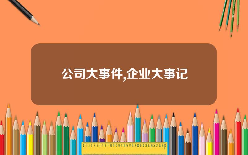 公司大事件,企业大事记