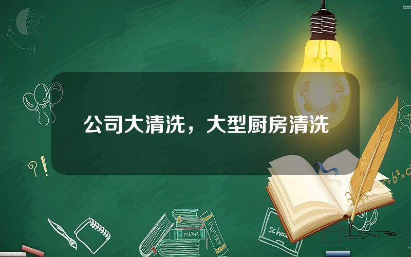 公司大清洗，大型厨房清洗