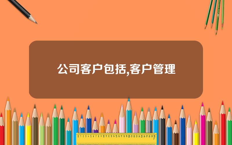 公司客户包括,客户管理