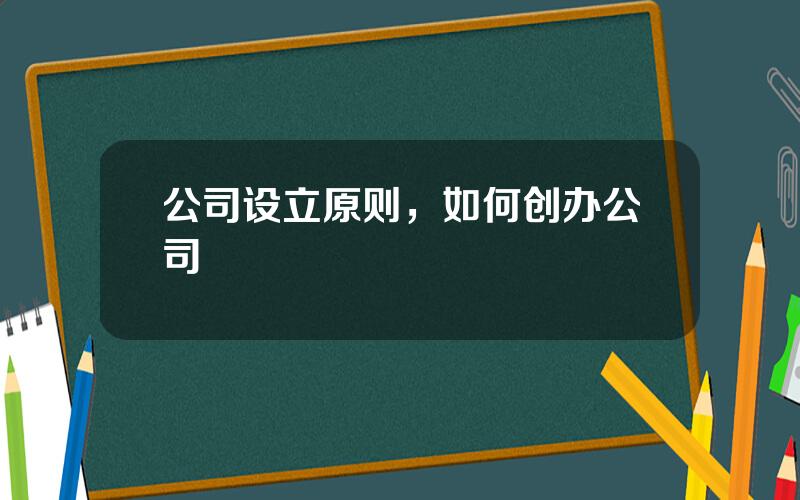公司设立原则，如何创办公司