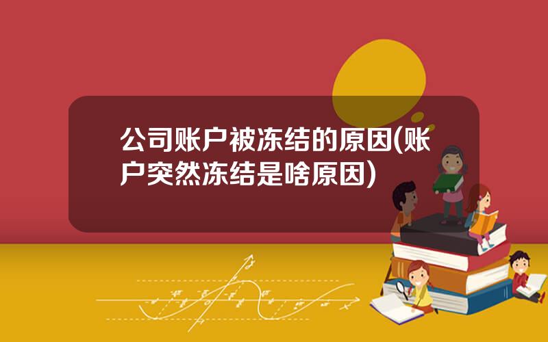 公司账户被冻结的原因(账户突然冻结是啥原因)