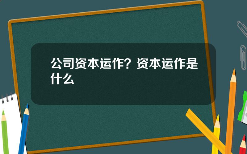 公司资本运作？资本运作是什么