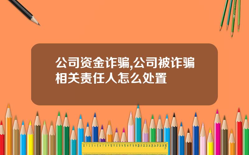 公司资金诈骗,公司被诈骗相关责任人怎么处置
