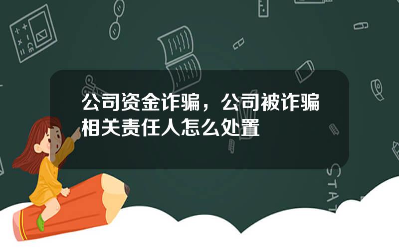 公司资金诈骗，公司被诈骗相关责任人怎么处置