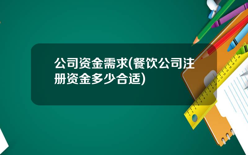 公司资金需求(餐饮公司注册资金多少合适)