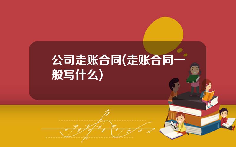 公司走账合同(走账合同一般写什么)