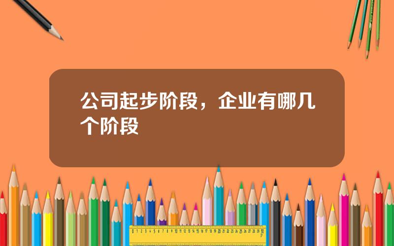 公司起步阶段，企业有哪几个阶段