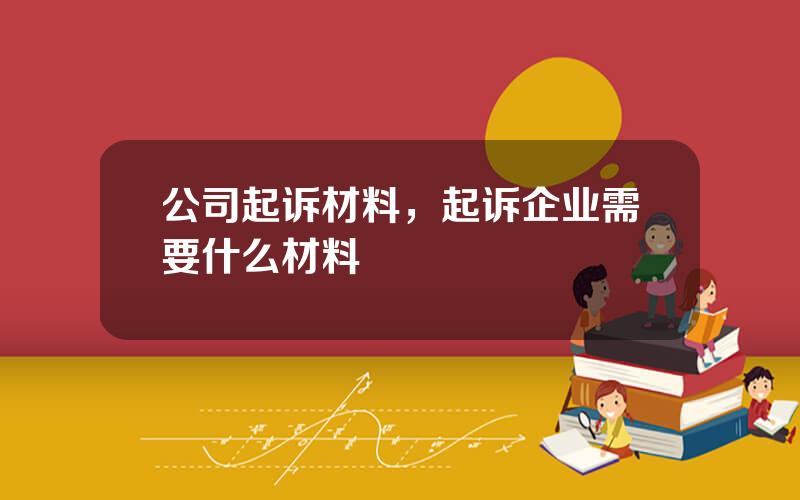 公司起诉材料，起诉企业需要什么材料