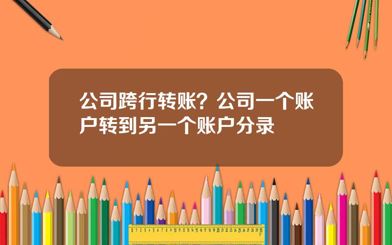 公司跨行转账？公司一个账户转到另一个账户分录