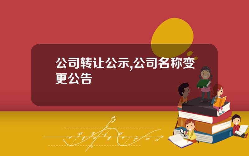 公司转让公示,公司名称变更公告