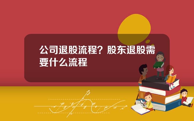 公司退股流程？股东退股需要什么流程